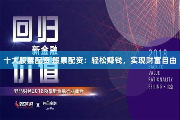 十大股票配資 股票配資：輕松賺錢，實現財富自由
