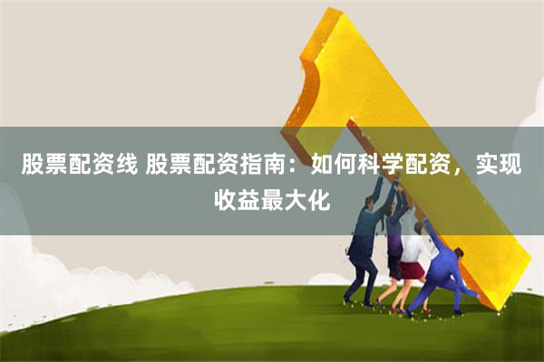 股票配資線 股票配資指南：如何科學配資，實現收益最大化