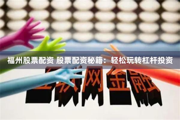 福州股票配資 股票配資秘籍：輕松玩轉杠桿投資