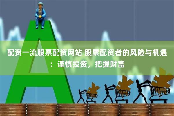 配資一流股票配資網站 股票配資者的風險與機遇：謹慎投資，把握財富