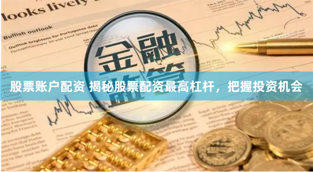 股票賬戶配資 揭秘股票配資最高杠桿，把握投資機會