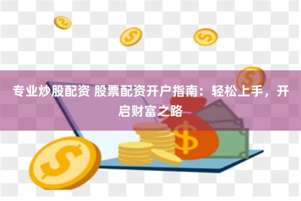 專業(yè)炒股配資 股票配資開戶指南：輕松上手，開啟財富之路