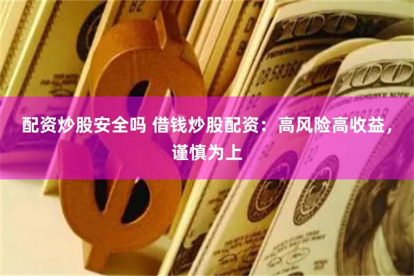 配資炒股安全嗎 借錢炒股配資：高風險高收益，謹慎為上