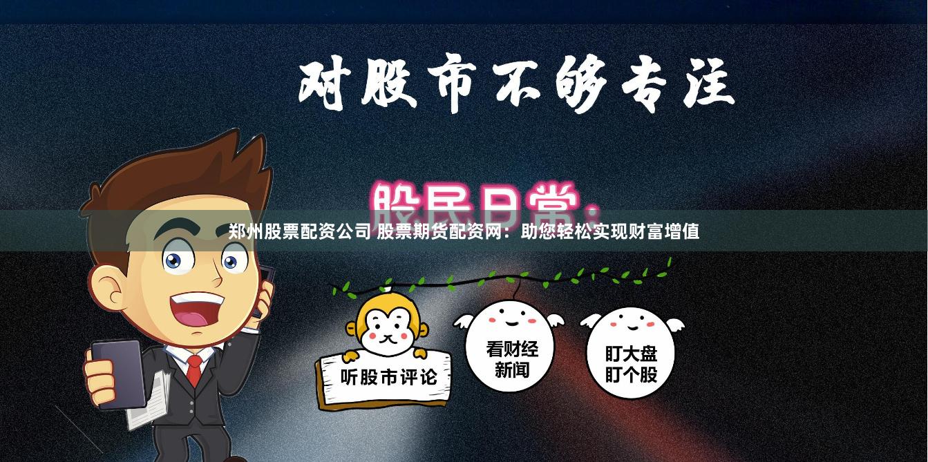鄭州股票配資公司 股票期貨配資網：助您輕松實現財富增值