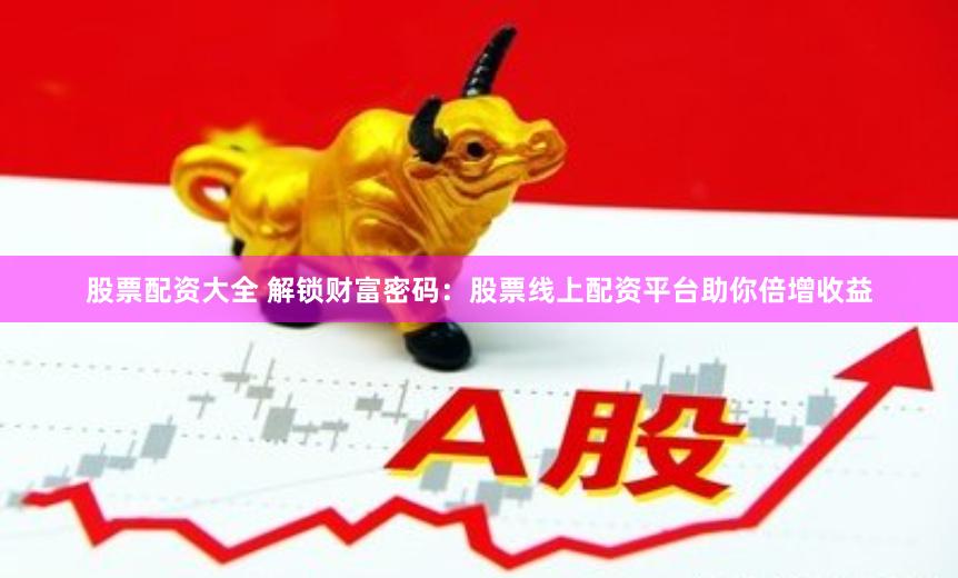 股票配資大全 解鎖財富密碼：股票線上配資平臺助你倍增收益