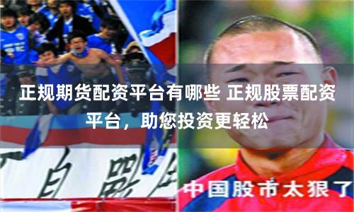 正規期貨配資平臺有哪些 正規股票配資平臺,助您投資更輕松