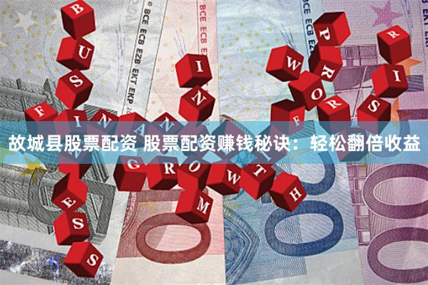 故城縣股票配資 股票配資賺錢秘訣：輕松翻倍收益