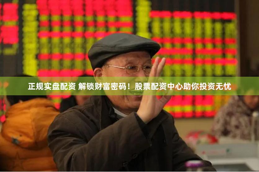 正規實盤配資 解鎖財富密碼！股票配資中心助你投資無憂