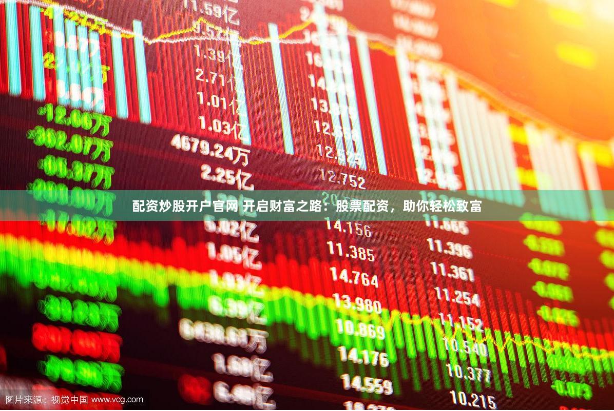配資炒股開戶官網 開啟財富之路：股票配資，助你輕松致富