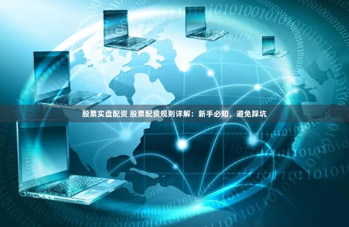股票實(shí)盤配資 股票配資規(guī)則詳解：新手必知，避免踩坑