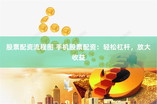 股票配資流程圖 手機(jī)股票配資：輕松杠桿，放大收益
