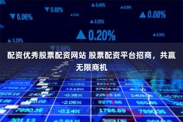 配資優(yōu)秀股票配資網(wǎng)站 股票配資平臺招商，共贏無限商機(jī)