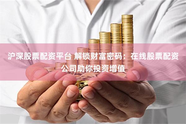滬深股票配資平臺 解鎖財富密碼：在線股票配資公司助你投資增值