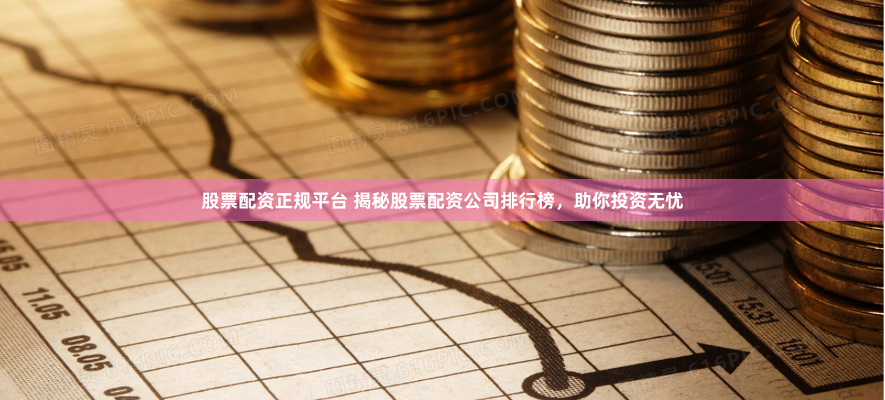 股票配資正規平臺 揭秘股票配資公司排行榜，助你投資無憂