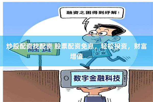 炒股配資找配資 股票配資免息，輕松投資，財富增值
