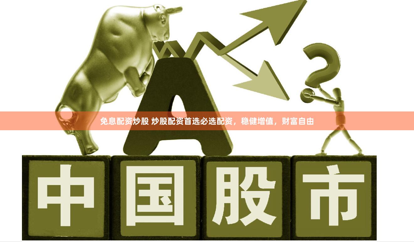 免息配資炒股 炒股配資首選必選配資，穩健增值，財富自由