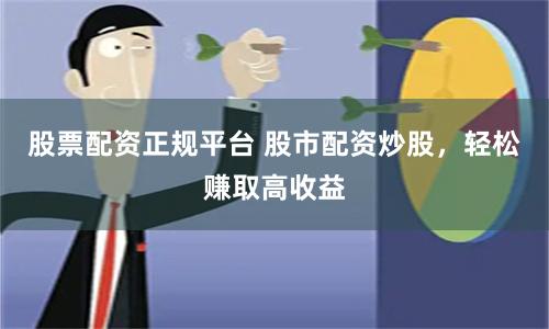 股票配資正規平臺 股市配資炒股，輕松賺取高收益