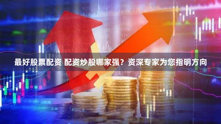 最好股票配資 配資炒股哪家強？資深專家為您指明方向
