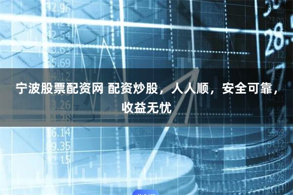 寧波股票配資網 配資炒股，人人順，安全可靠，收益無憂