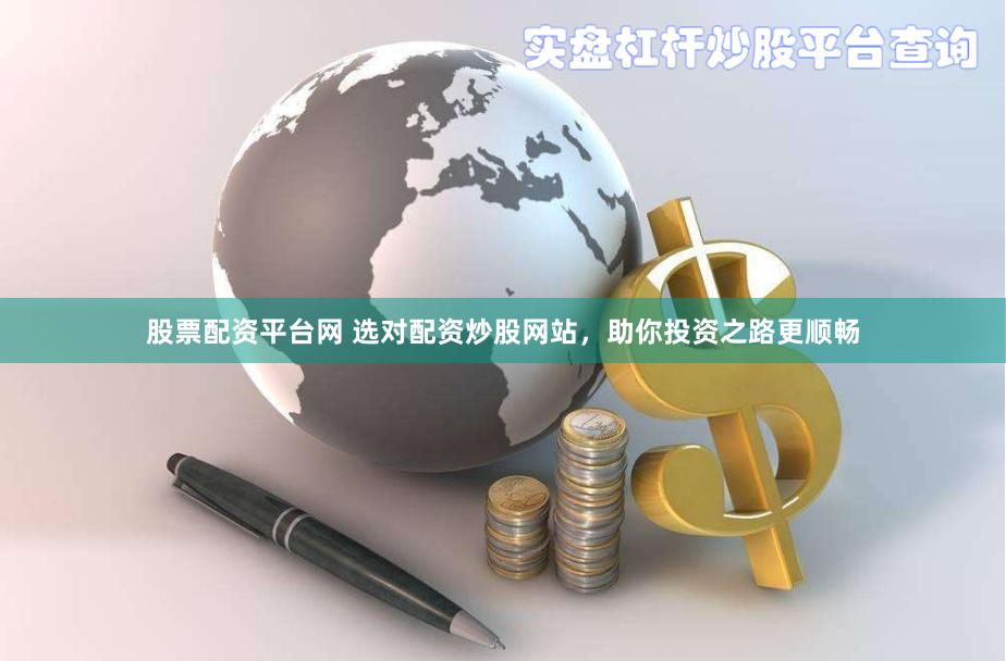 股票配資平臺網 選對配資炒股網站，助你投資之路更順暢