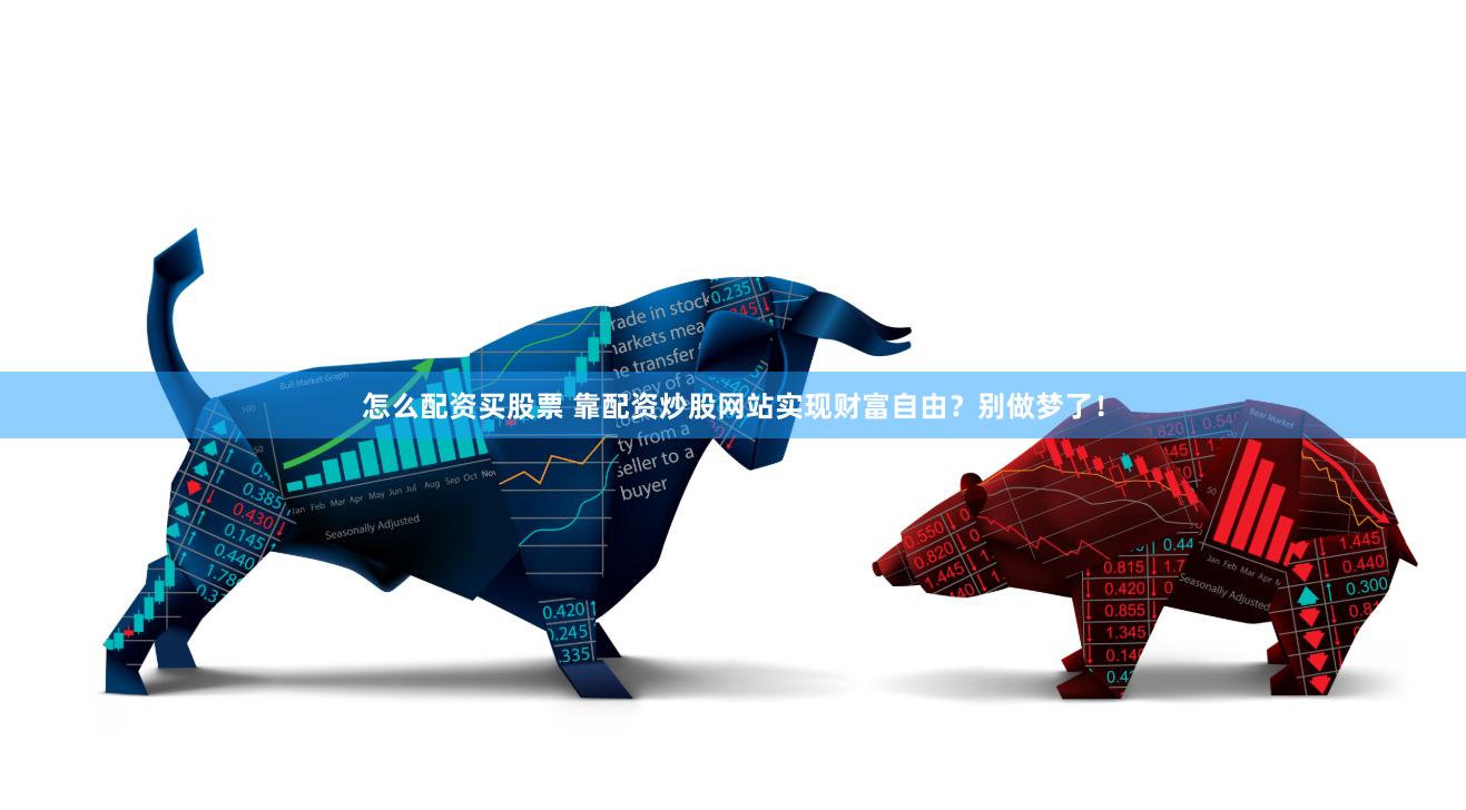 怎么配資買(mǎi)股票 靠配資炒股網(wǎng)站實(shí)現(xiàn)財(cái)富自由？別做夢(mèng)了！