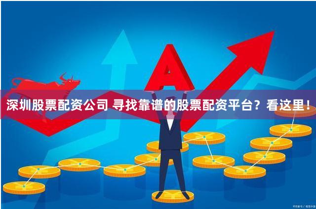 深圳股票配資公司 尋找靠譜的股票配資平臺？看這里！