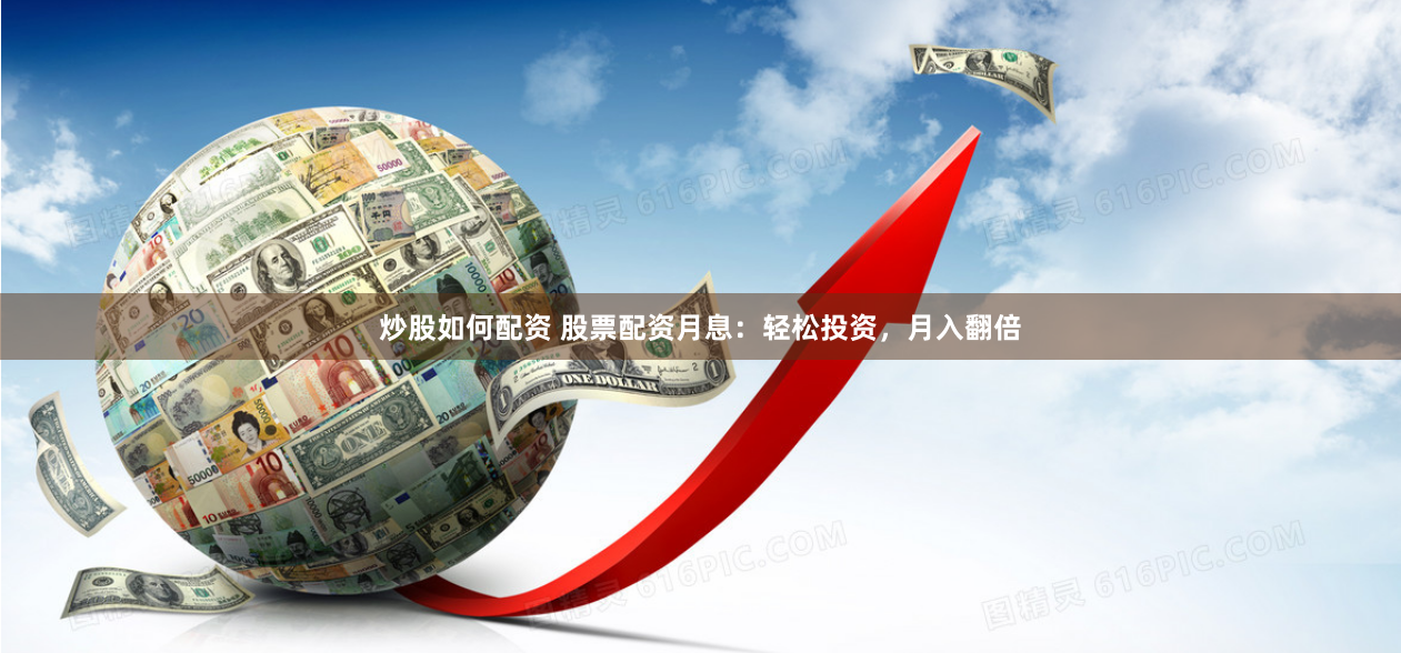 炒股如何配資 股票配資月息：輕松投資，月入翻倍