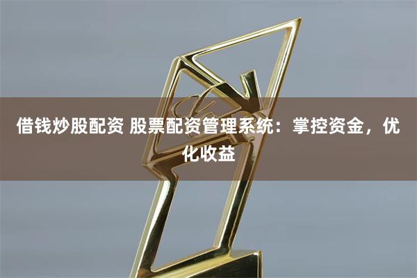借錢炒股配資 股票配資管理系統：掌控資金，優化收益