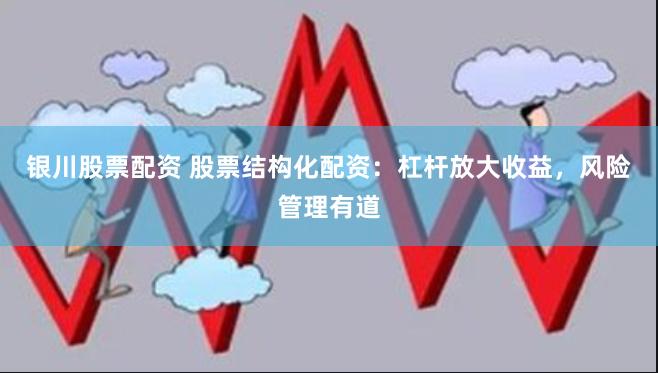 銀川股票配資 股票結構化配資：杠桿放大收益，風險管理有道