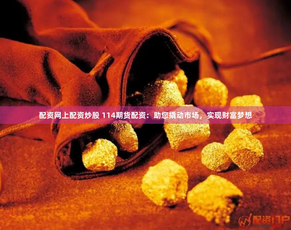 配資網(wǎng)上配資炒股 114期貨配資：助您撬動(dòng)市場(chǎng)，實(shí)現(xiàn)財(cái)富夢(mèng)想