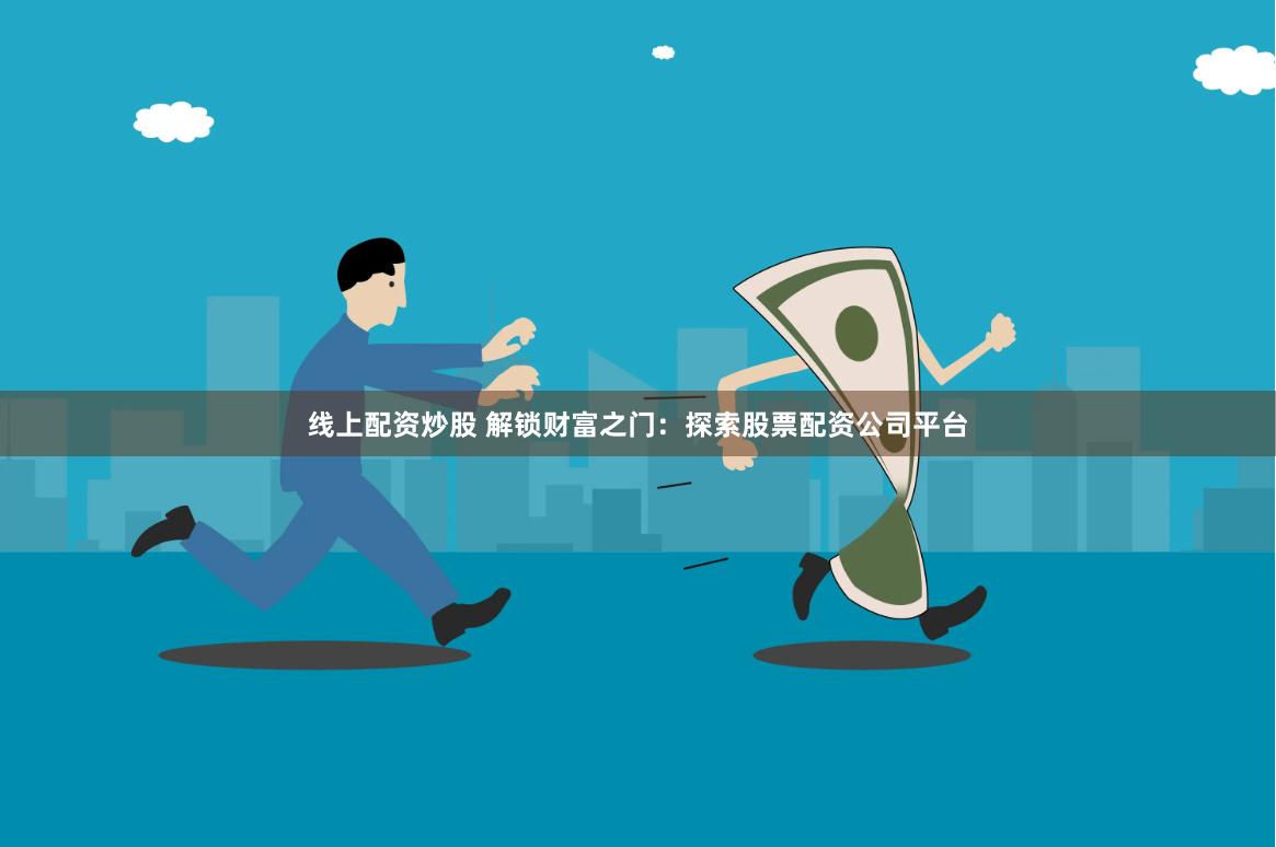 線上配資炒股 解鎖財富之門：探索股票配資公司平臺