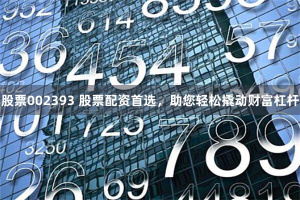 股票002393 股票配資首選，助您輕松撬動(dòng)財(cái)富杠桿