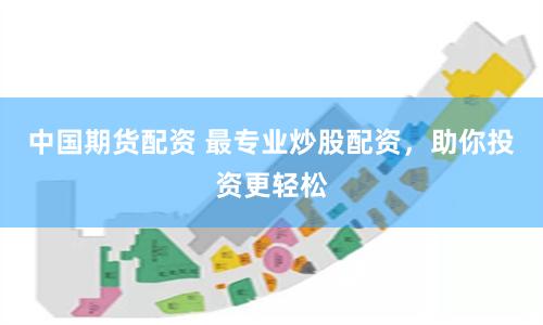 中國期貨配資 最專業炒股配資，助你投資更輕松