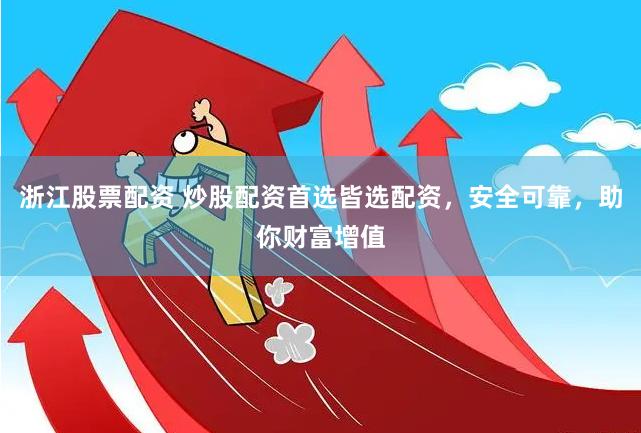 浙江股票配資 炒股配資首選皆選配資，安全可靠，助你財富增值