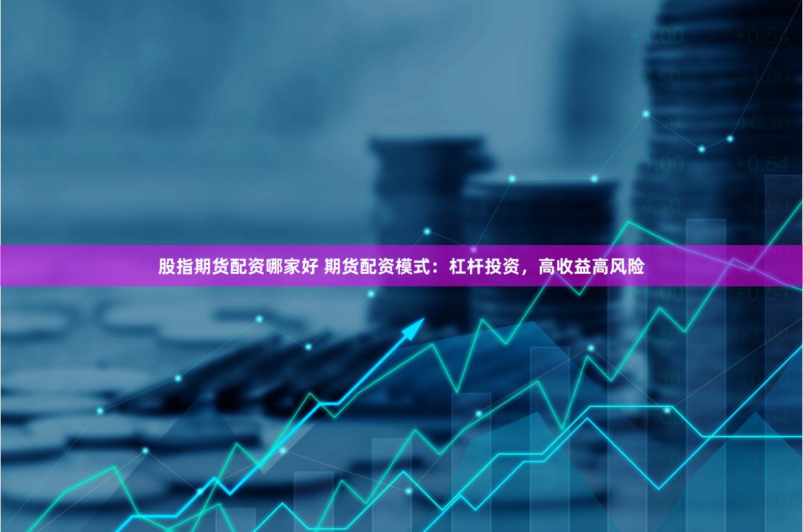 股指期貨配資哪家好 期貨配資模式：杠桿投資，高收益高風險