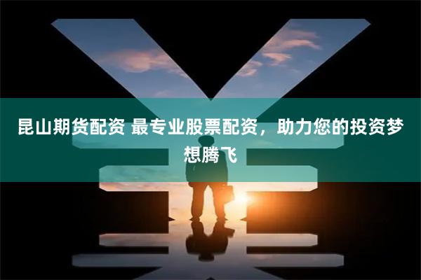 昆山期貨配資 最專業(yè)股票配資，助力您的投資夢想騰飛