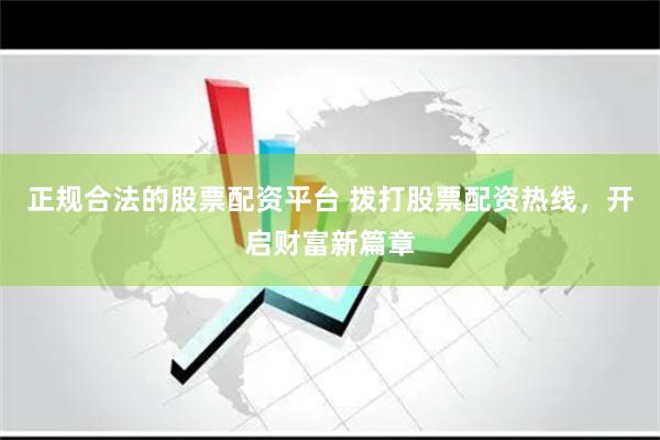 正規合法的股票配資平臺 撥打股票配資熱線，開啟財富新篇章