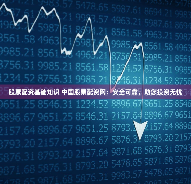 股票配資基礎(chǔ)知識 中國股票配資網(wǎng)：安全可靠，助您投資無憂