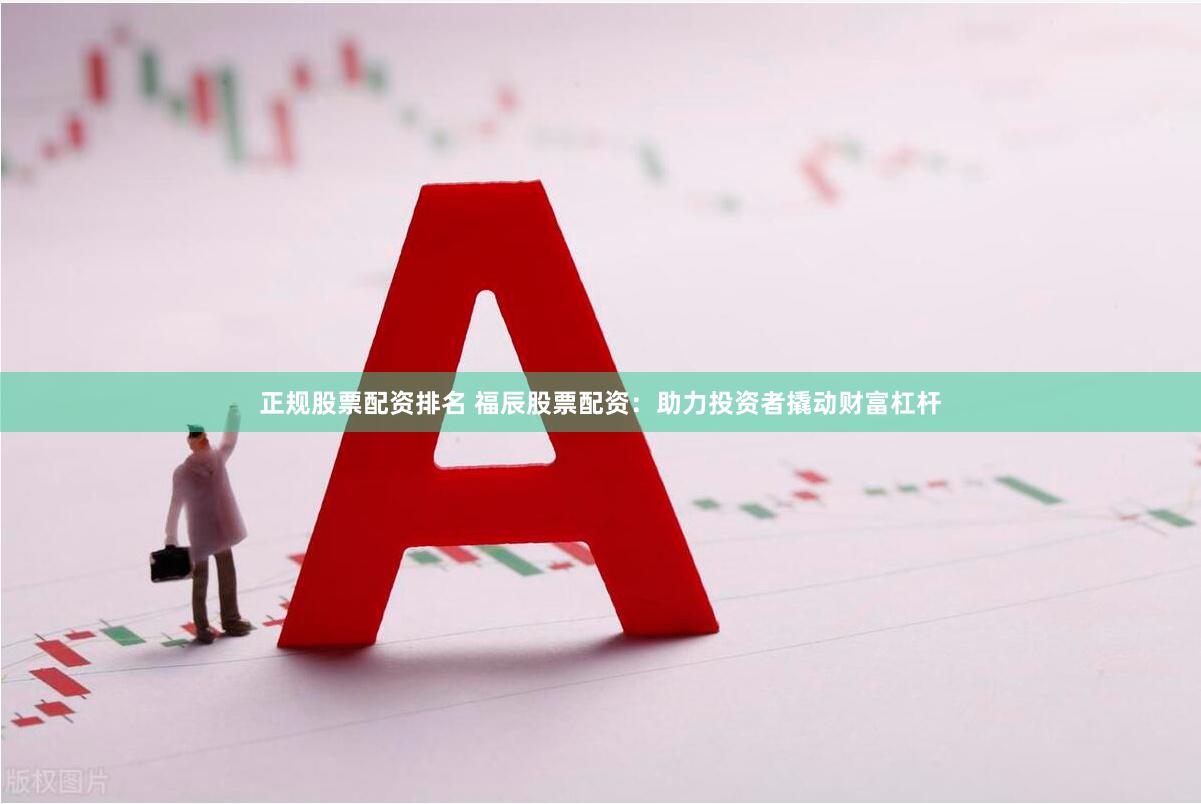 正規(guī)股票配資排名 福辰股票配資：助力投資者撬動(dòng)財(cái)富杠桿