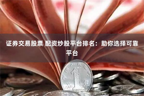 證券交易股票 配資炒股平臺排名：助你選擇可靠平臺