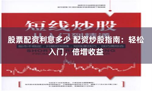 股票配資利息多少 配資炒股指南：輕松入門，倍增收益