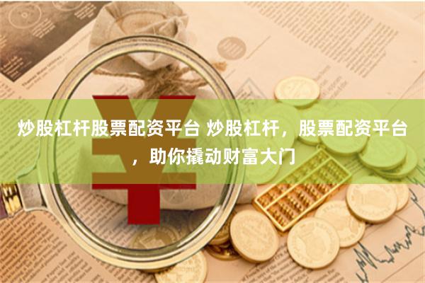 炒股杠桿股票配資平臺 炒股杠桿，股票配資平臺，助你撬動財富大門