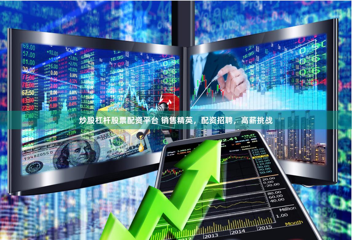 炒股杠桿股票配資平臺 銷售精英，配資招聘，高薪挑戰