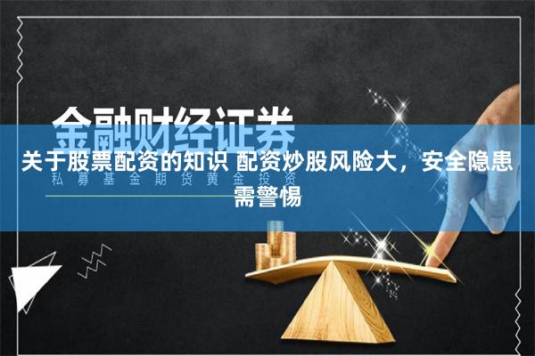 關于股票配資的知識 配資炒股風險大，安全隱患需警惕