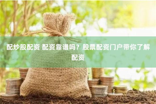 配炒股配資 配資靠譜嗎？股票配資門戶帶你了解配資