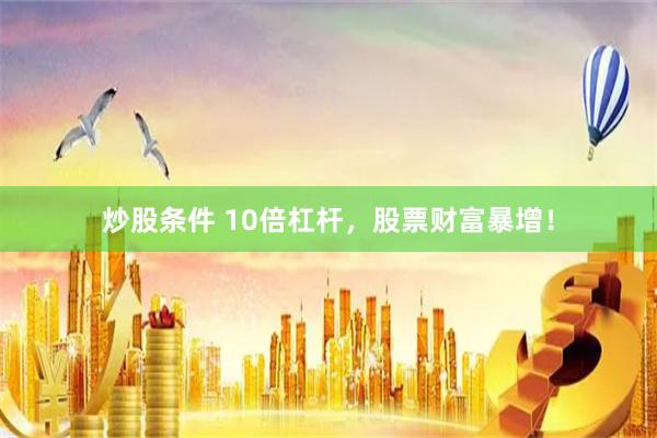 炒股條件 10倍杠桿，股票財富暴增！