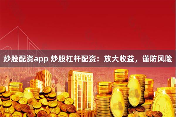 炒股配資app 炒股杠桿配資：放大收益，謹防風險