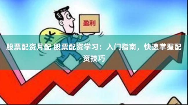 股票配資月配 股票配資學習：入門指南，快速掌握配資技巧
