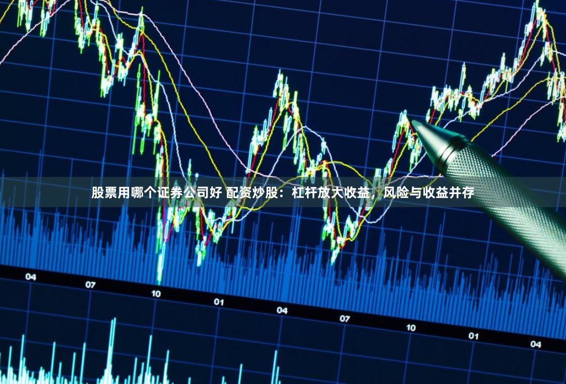 股票用哪個(gè)證券公司好 配資炒股：杠桿放大收益，風(fēng)險(xiǎn)與收益并存