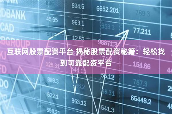 互聯(lián)網(wǎng)股票配資平臺(tái) 揭秘股票配資秘籍：輕松找到可靠配資平臺(tái)